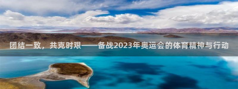 xc体育：团结一致，共克时艰——备战2023年奥运会的体育精神与行动