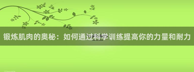 xc体育：锻炼肌肉的奥秘：如何通过科学训练提高你的力量和耐力