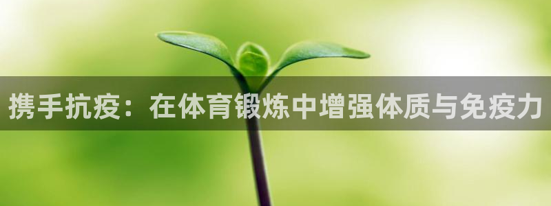 xc体育：携手抗疫：在体育锻炼中增强体质与免疫力