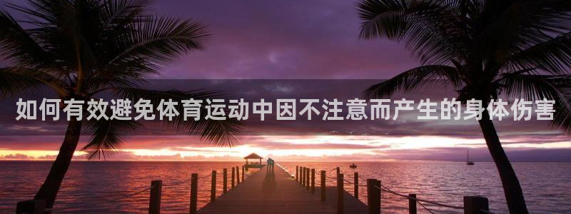 xc体育app官方网站：如何有效避免体育运动中因不注意而产生的身体伤害