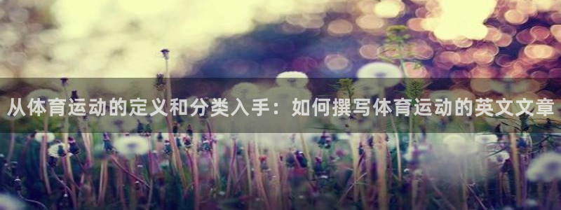xc体育app官方网站：从体育运动的定义和分类入手：如何撰写体育运动的英文文章